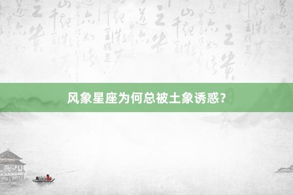 风象星座为何总被土象诱惑？