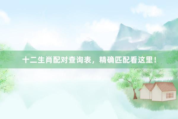 十二生肖配对查询表，精确匹配看这里！