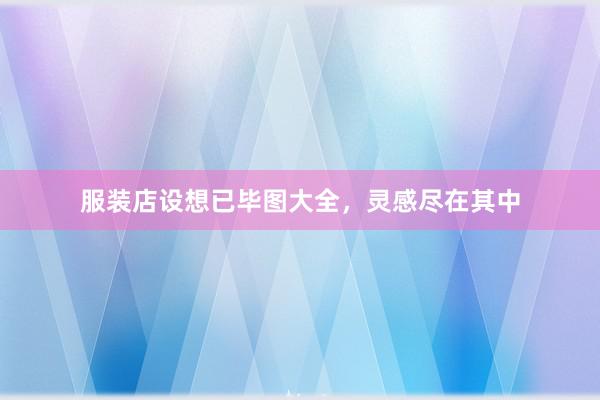 服装店设想已毕图大全，灵感尽在其中