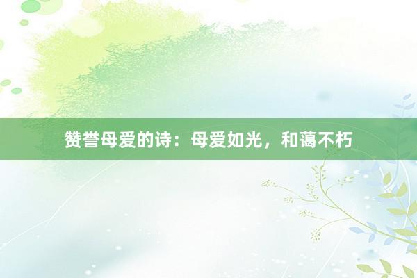 赞誉母爱的诗：母爱如光，和蔼不朽