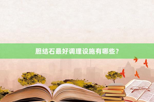 胆结石最好调理设施有哪些？