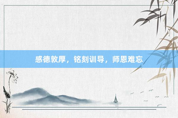 感德敦厚，铭刻训导，师恩难忘